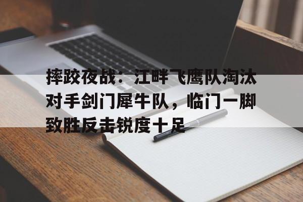 关于摔跤夜战：江畔飞鹰队淘汰对手剑门犀牛队，临门一脚致胜反击锐度十足的信息